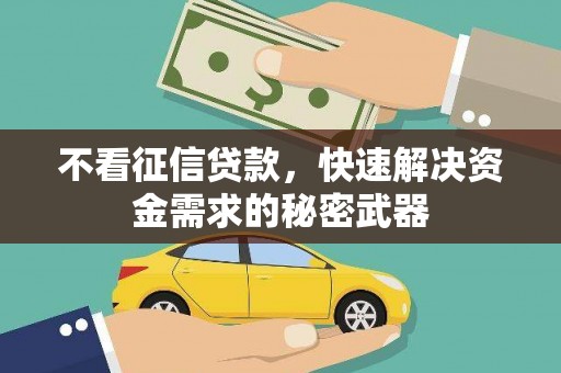 绩溪不看征信贷款，快速解决资金需求的秘密武器