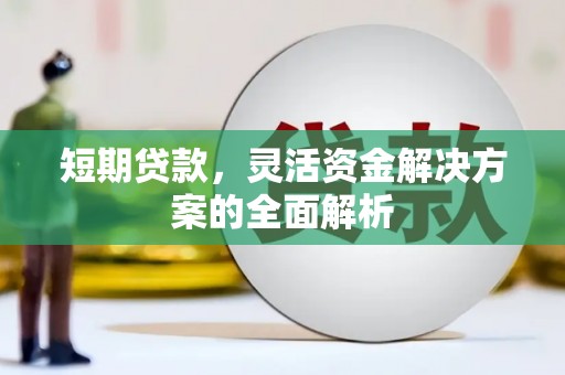 绩溪短期贷款，灵活资金解决方案的全面解析