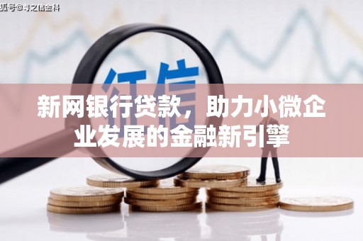 绩溪新网银行贷款，助力小微企业发展的金融新引擎