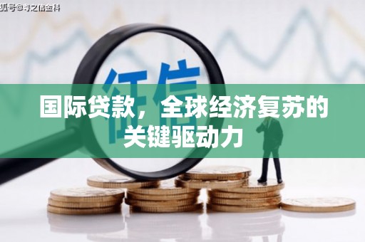 绩溪国际贷款，全球经济复苏的关键驱动力