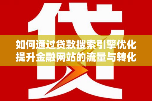 绩溪如何通过贷款搜索引擎优化提升金融网站的流量与转化率