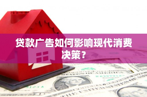 绩溪贷款广告如何影响现代消费决策？