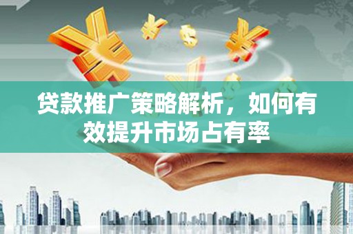 绩溪贷款推广策略解析，如何有效提升市场占有率
