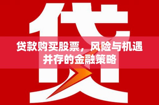 绩溪贷款购买股票，风险与机遇并存的金融策略