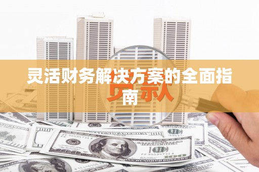 绩溪灵活财务解决方案的全面指南