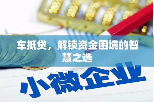 绩溪车抵贷，解锁资金困境的智慧之选