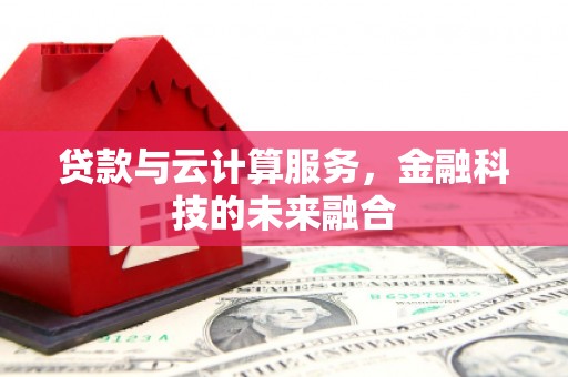 绩溪贷款与云计算服务，金融科技的未来融合