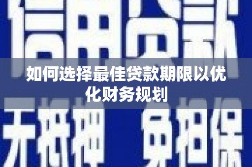 绩溪如何选择最佳贷款期限以优化财务规划