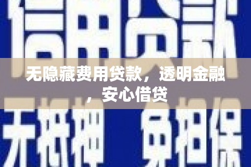 绩溪无隐藏费用贷款，透明金融，安心借贷