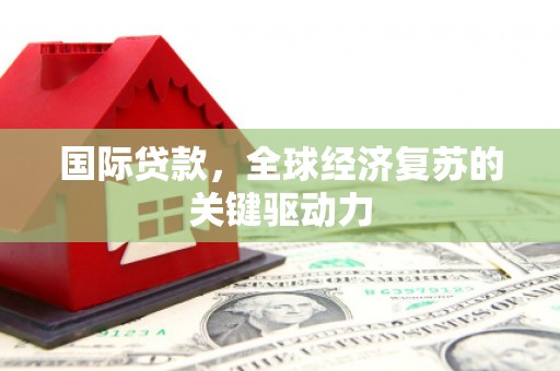 绩溪国际贷款，全球经济复苏的关键驱动力