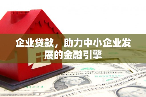 绩溪企业贷款，助力中小企业发展的金融引擎