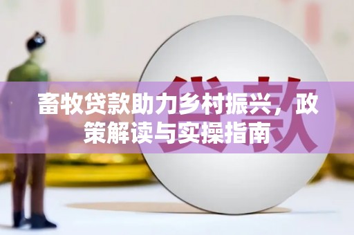 绩溪畜牧贷款助力乡村振兴，政策解读与实操指南