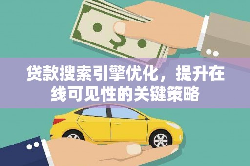 绩溪贷款搜索引擎优化，提升在线可见性的关键策略