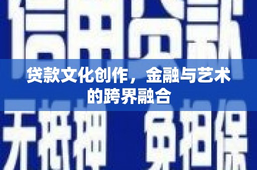 绩溪贷款文化创作，金融与艺术的跨界融合