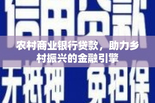 绩溪农村商业银行贷款，助力乡村振兴的金融引擎