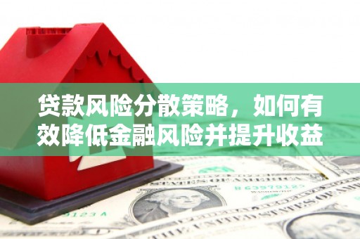 绩溪贷款风险分散策略，如何有效降低金融风险并提升收益