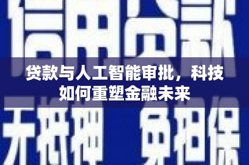 绩溪贷款与人工智能审批，科技如何重塑金融未来