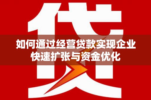 绩溪如何通过经营贷款实现企业快速扩张与资金优化
