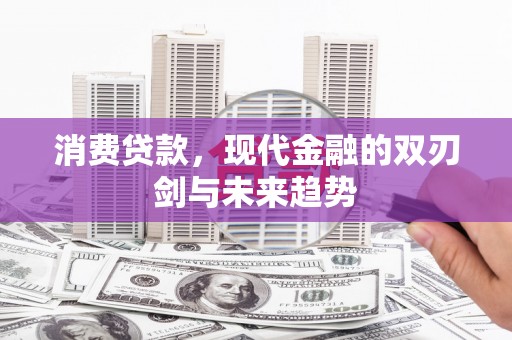 绩溪消费贷款，现代金融的双刃剑与未来趋势