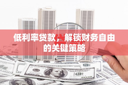绩溪低利率贷款，解锁财务自由的关键策略