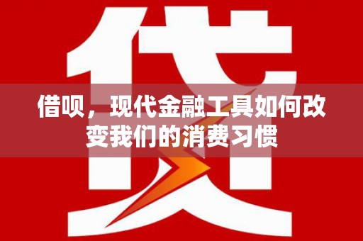 绩溪借呗，现代金融工具如何改变我们的消费习惯