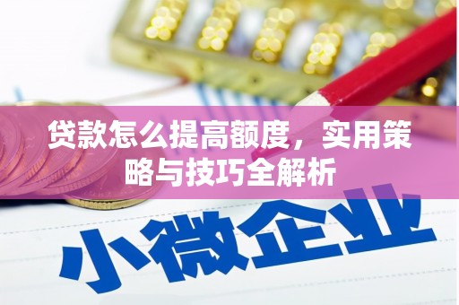 绩溪贷款怎么提高额度，实用策略与技巧全解析