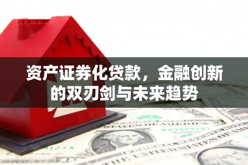 绩溪资产证券化贷款，金融创新的双刃剑与未来趋势