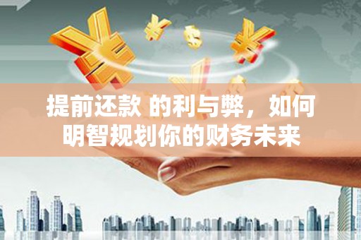 绩溪提前还款 的利与弊，如何明智规划你的财务未来