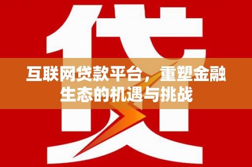绩溪互联网贷款平台，重塑金融生态的机遇与挑战