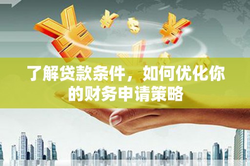绩溪了解贷款条件，如何优化你的财务申请策略