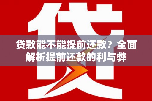 绩溪贷款能不能提前还款？全面解析提前还款的利与弊