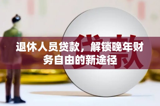 绩溪退休人员贷款，解锁晚年财务自由的新途径