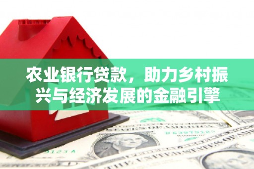 绩溪农业银行贷款，助力乡村振兴与经济发展的金融引擎