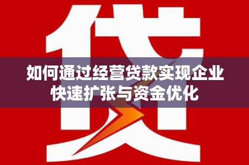 绩溪如何通过经营贷款实现企业快速扩张与资金优化