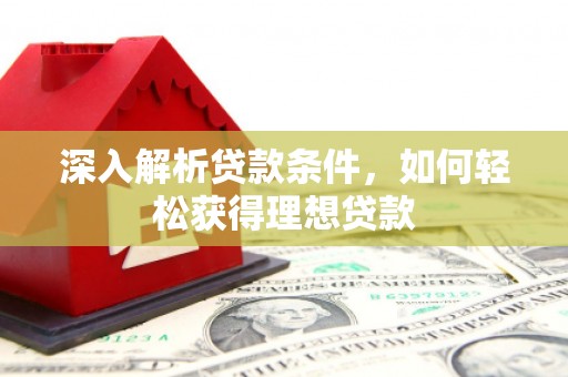 绩溪深入解析贷款条件，如何轻松获得理想贷款