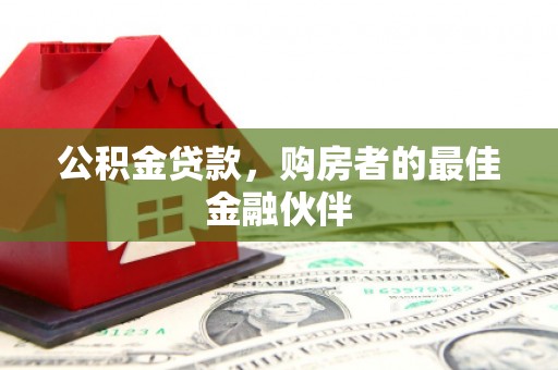 绩溪公积金贷款，购房者的最佳金融伙伴