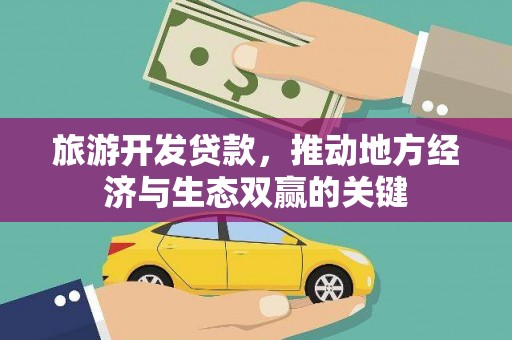 绩溪旅游开发贷款，推动地方经济与生态双赢的关键