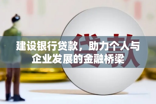 绩溪建设银行贷款，助力个人与企业发展的金融桥梁