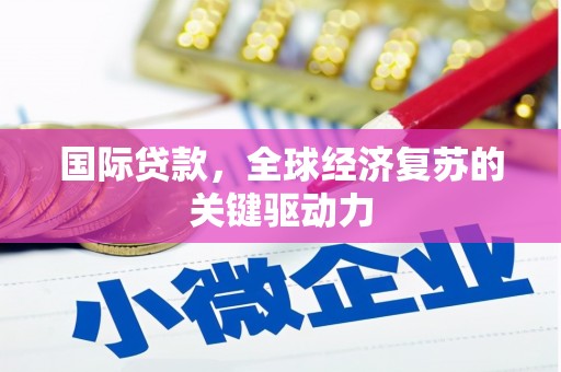 绩溪国际贷款，全球经济复苏的关键驱动力