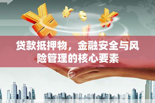 绩溪贷款抵押物，金融安全与风险管理的核心要素