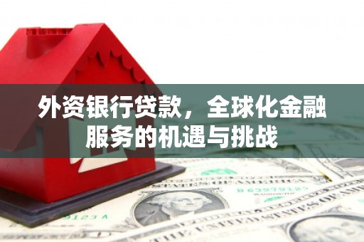 绩溪外资银行贷款，全球化金融服务的机遇与挑战