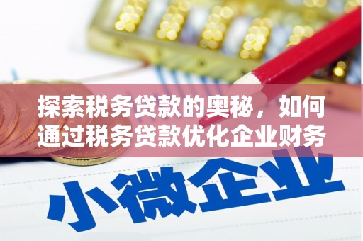 绩溪探索税务贷款的奥秘，如何通过税务贷款优化企业财务