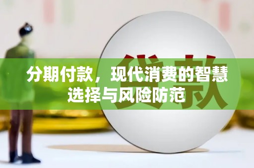 绩溪分期付款，现代消费的智慧选择与风险防范