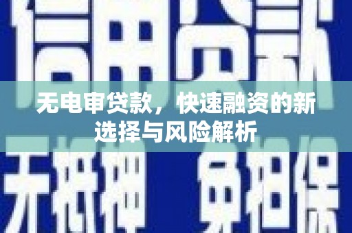 绩溪无电审贷款，快速融资的新选择与风险解析