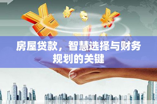 绩溪房屋贷款，智慧选择与财务规划的关键