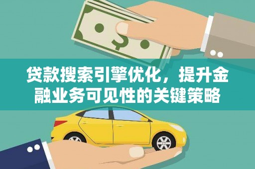 绩溪贷款搜索引擎优化，提升金融业务可见性的关键策略