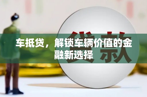 绩溪车抵贷，解锁车辆价值的金融新选择