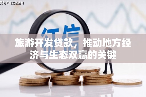 绩溪旅游开发贷款，推动地方经济与生态双赢的关键