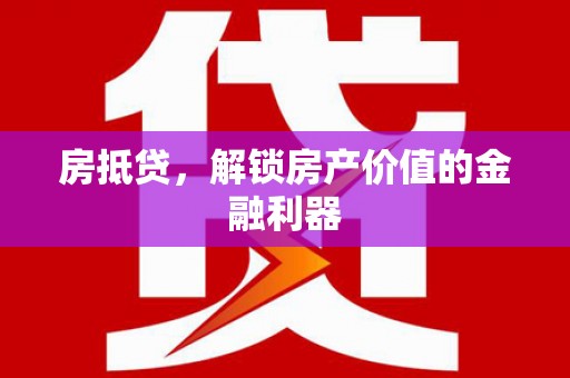 绩溪房抵贷，解锁房产价值的金融利器
