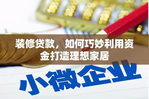 绩溪装修贷款，如何巧妙利用资金打造理想家居